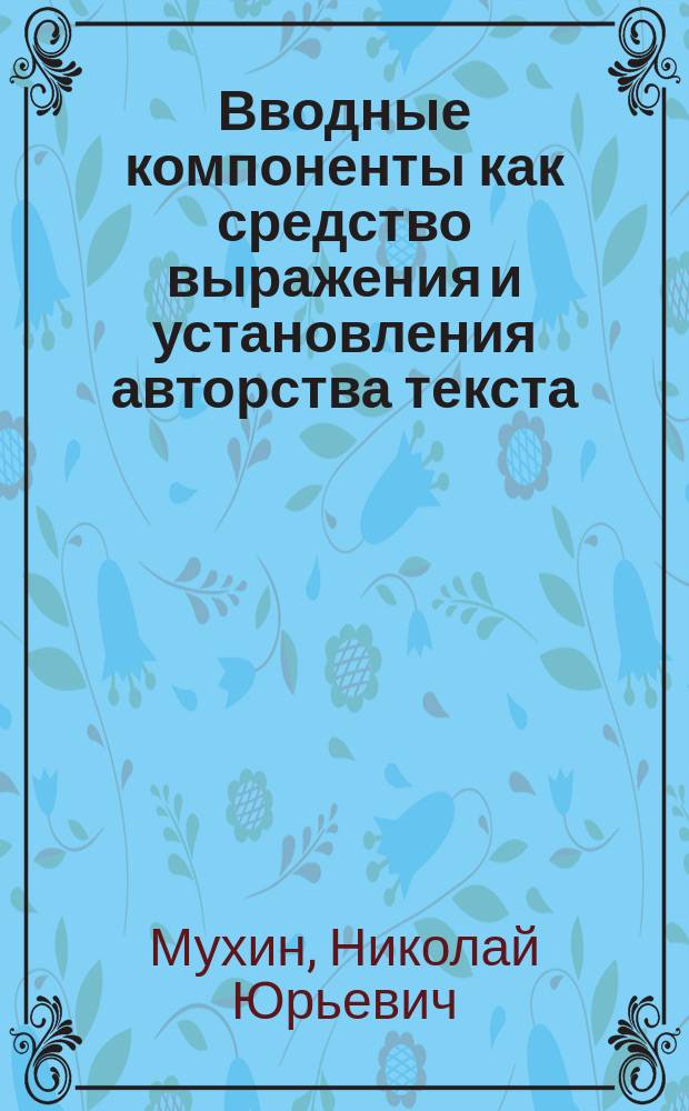 Вводные компоненты как средство выражения и установления авторства текста : автореф. дис. на соиск. учен. степ. к.филол.н. : спец. 10.02.01
