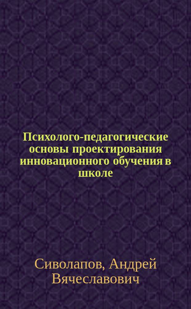 Психолого-педагогические основы проектирования инновационного обучения в школе
