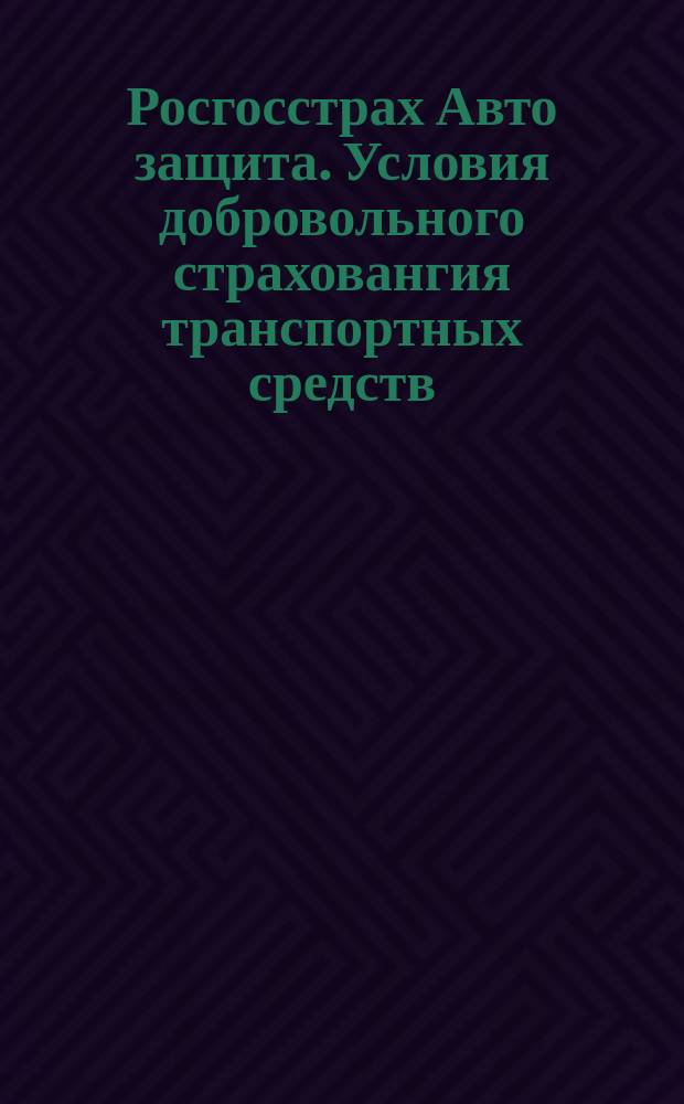 Росгосстрах Авто защита. Условия добровольного страховангия транспортных средств. Вариант "В"