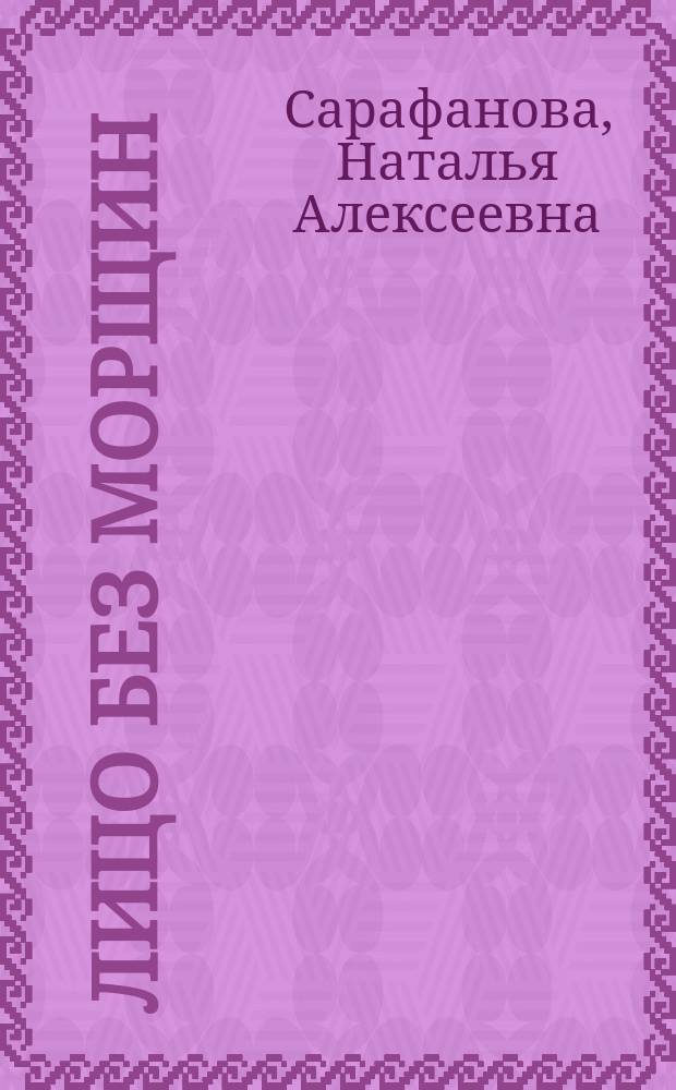 Лицо без морщин : Простые и эффектив. рецепты для сохранения молодой и красивой кожи : За 15 минут в день