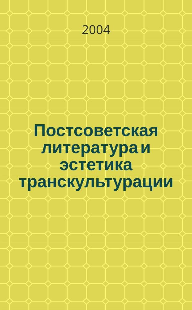 Постсоветская литература и эстетика транскультурации : Жить никогда, писать ниоткуда