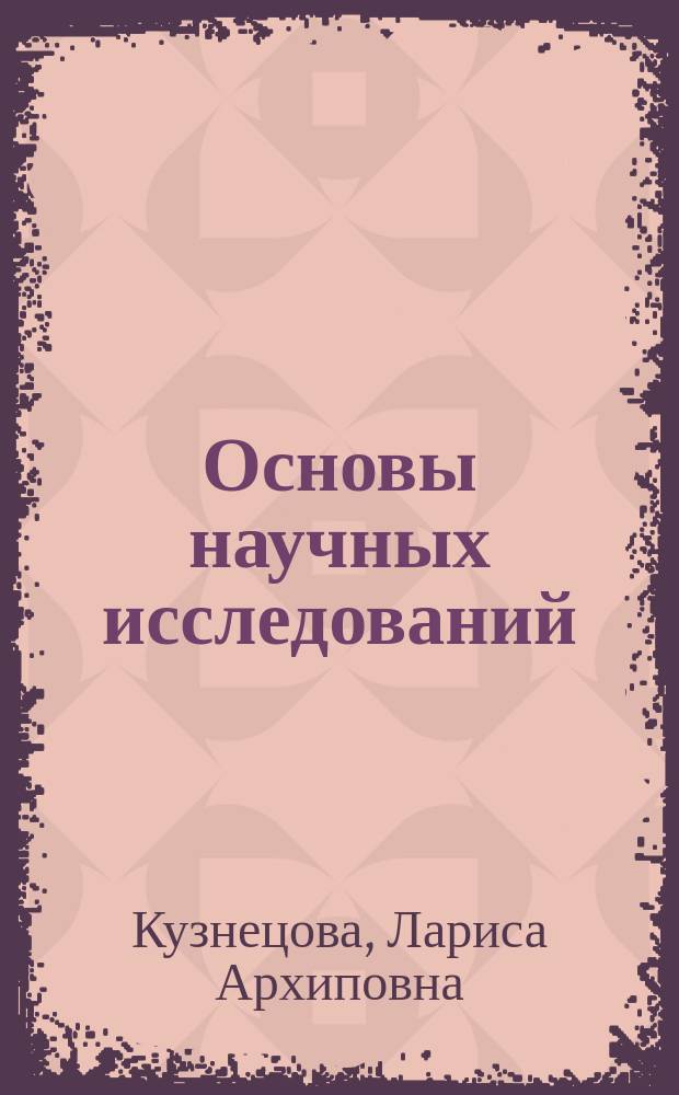 Основы научных исследований : Учеб.-практ. пособие : Для студентов фак. упр. по спец. "Менеджмент орг.", "Гос. и муницип. упр."