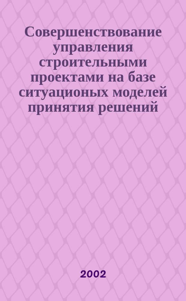 Совершенствование управления строительными проектами на базе ситуационых моделей принятия решений : автореф. дис. на соиск. учен. степ. к.э.н. : спец. 08.00.05