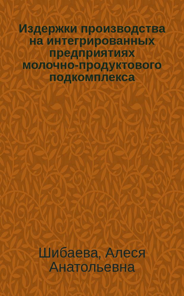 Издержки производства на интегрированных предприятиях молочно-продуктового подкомплекса : автореф. дис. на соиск. учен. степ. к.э.н. : спец. 08.00.05