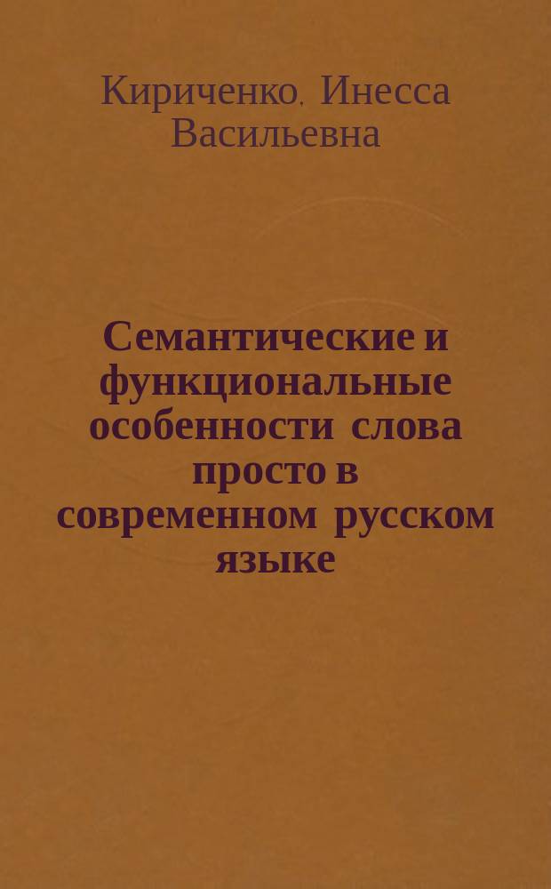 Семантические и функциональные особенности слова просто в современном русском языке : автореф. дис. на соиск. учен. степ. к.филол.н. : спец. 10.02.01
