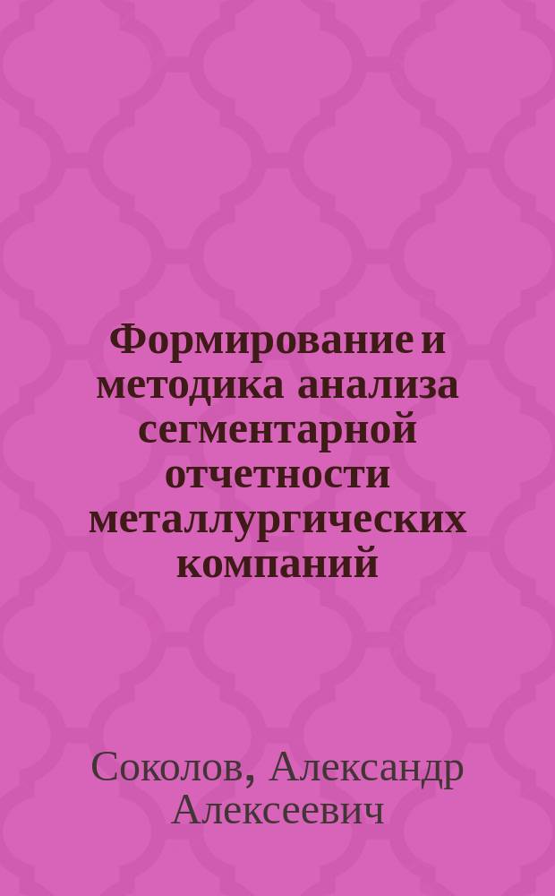 Формирование и методика анализа сегментарной отчетности металлургических компаний (на примере ОАО "НЛМК") : Автореф. дис. на соиск. учен. степ. к.э.н. : Спец. 08.00.12