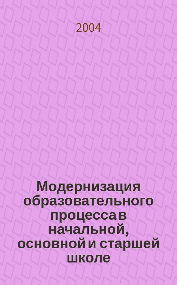 Модернизация образовательного процесса в начальной, основной и старшей школе: варианты решения : Рекомендации для опыт.-эксперимент. работы шк