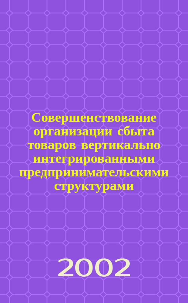 Совершенствование организации сбыта товаров вертикально интегрированными предпринимательскими структурами : автореф. дис. на соиск. учен. степ. к.э.н. : спец. 08.00.05
