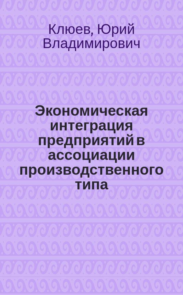 Экономическая интеграция предприятий в ассоциации производственного типа : (на прим. электромашиностроения) : автореф. дис. на соиск. учен. степ. к.э.н. : спец. 08.00.05