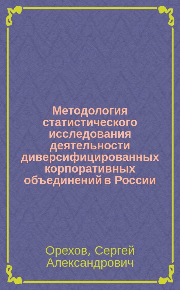Методология статистического исследования деятельности диверсифицированных корпоративных объединений в России : автореф. дис. на соиск. учен. степ. д.э.н. : спец. 08.00.12