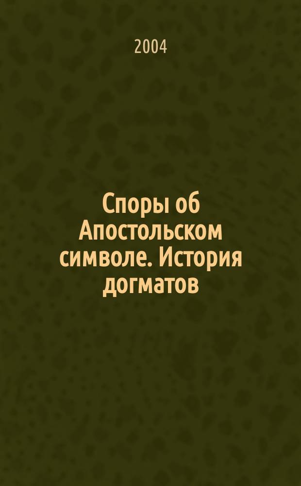 Споры об Апостольском символе. История догматов : Исслед. по истории древ. Церкви