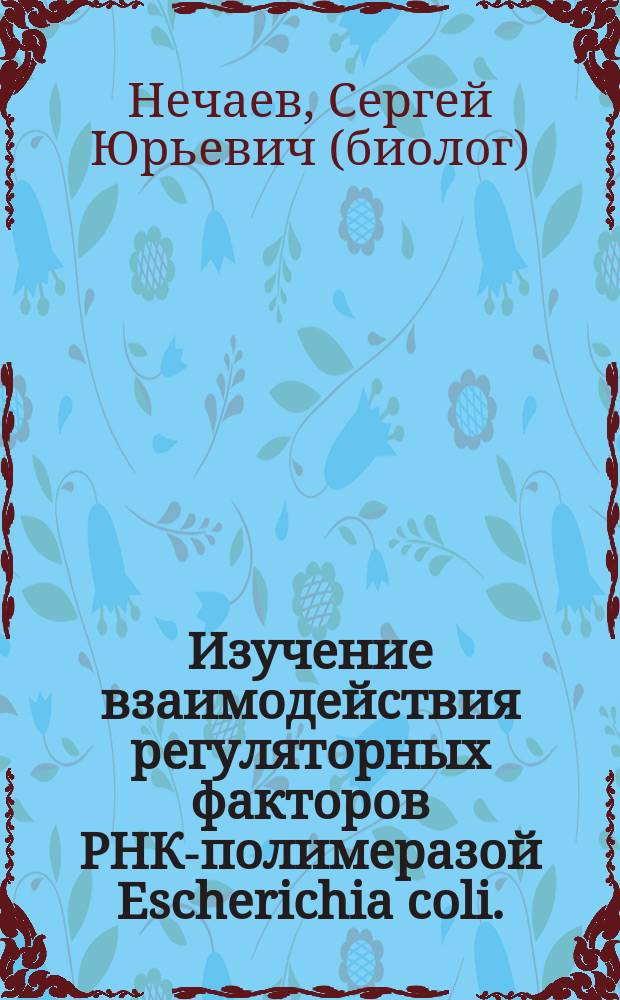 Изучение взаимодействия регуляторных факторов РНК-полимеразой Escherichia coli. : Автореф. дис. на соиск. учен. степ. к.н. : Спец. 03.00.03