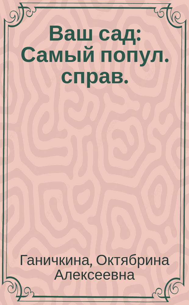 Ваш сад : Самый попул. справ.