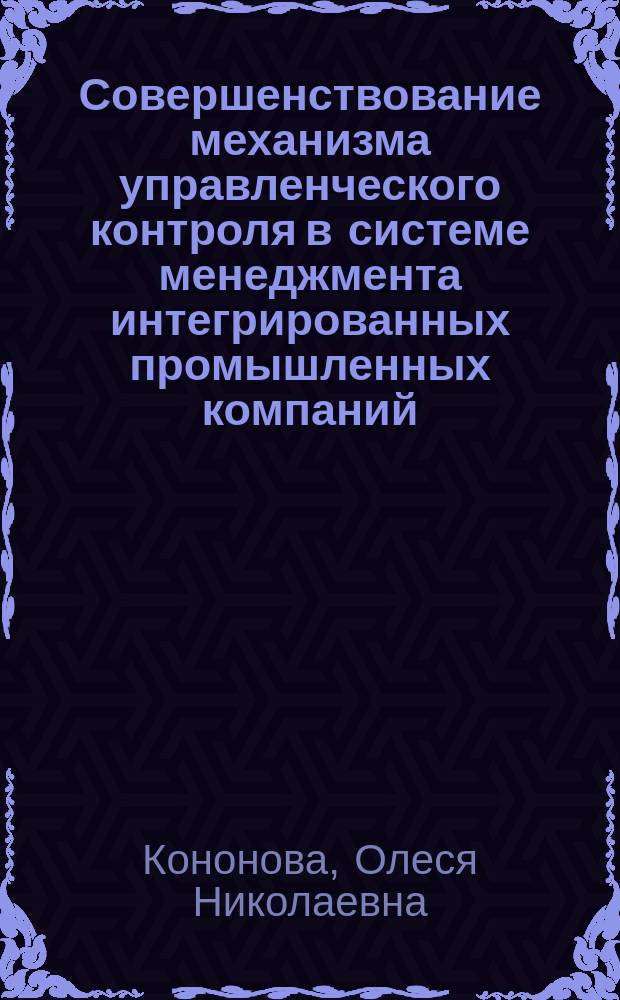 Совершенствование механизма управленческого контроля в системе менеджмента интегрированных промышленных компаний : Автореф. дис. на соиск. учен. степ. к.э.н. : Спец. 08.00.05 : Спец. 08.00.15