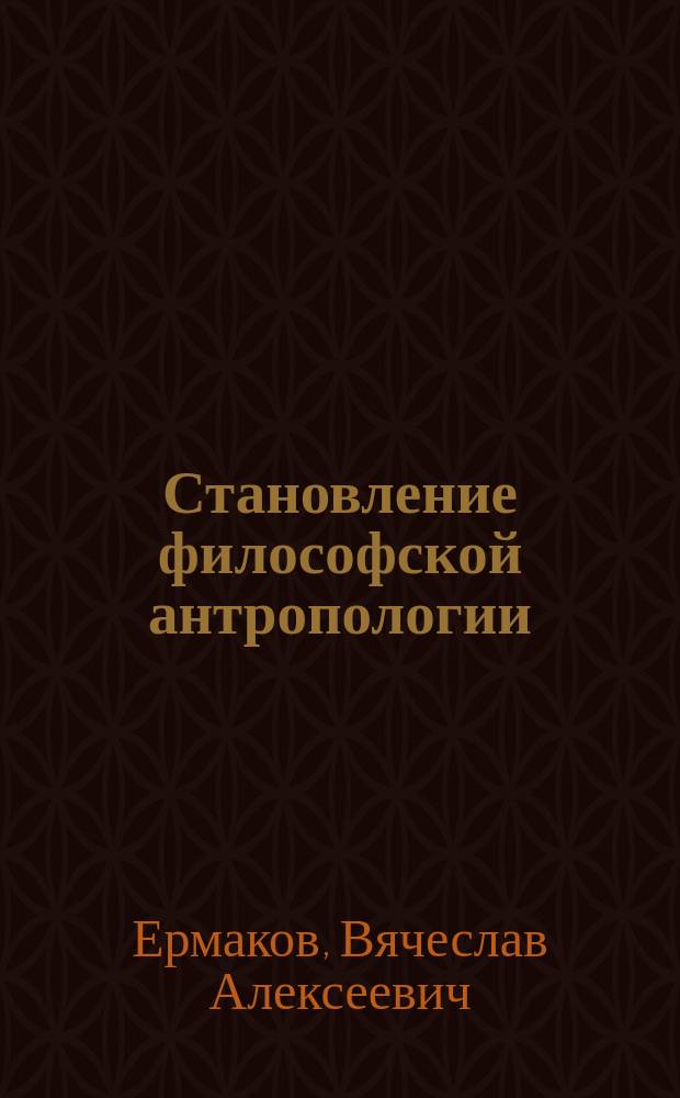 Становление философской антропологии : Учеб. пособие