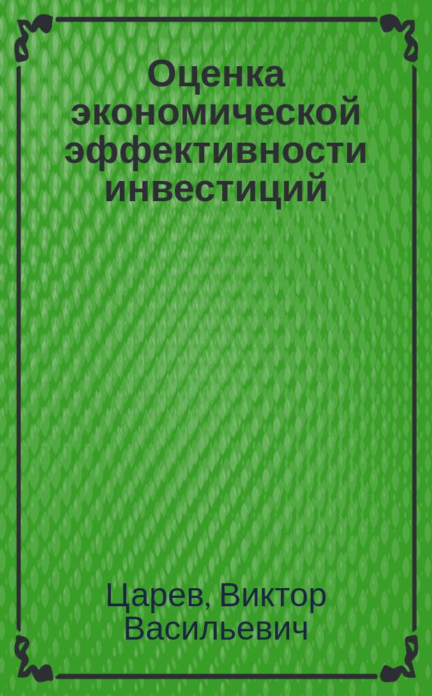 Оценка экономической эффективности инвестиций : Разраб. стратегий. Методы оценки рисков. Моделирование задач