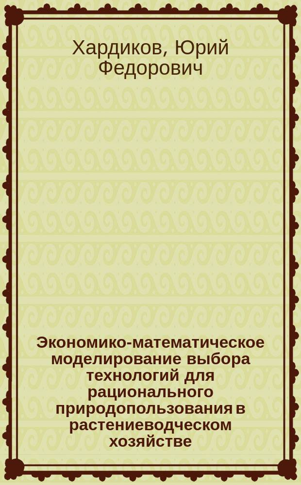 Экономико-математическое моделирование выбора технологий для рационального природопользования в растениеводческом хозяйстве : автореф. дис. на соиск. учен. степ. к.э.н. : спец. 08.00.13