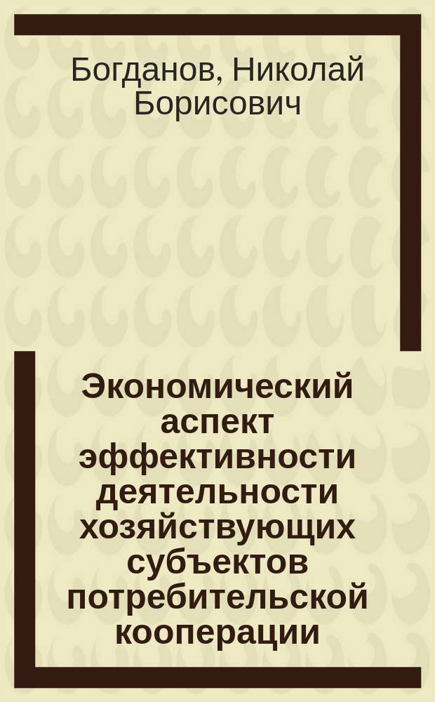 Экономический аспект эффективности деятельности хозяйствующих субъектов потребительской кооперации : Автореф. дис. на соиск. учен. степ. к.э.н. : Спец. 08.00.05