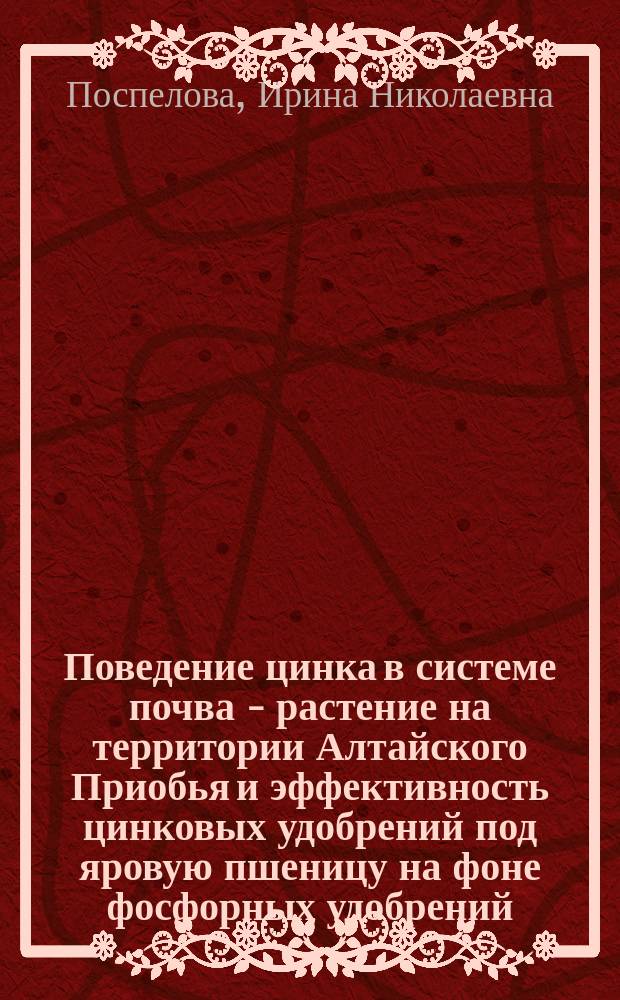 Поведение цинка в системе почва - растение на территории Алтайского Приобья и эффективность цинковых удобрений под яровую пшеницу на фоне фосфорных удобрений : Автореф. дис. на соиск. учен. степ. к.с.-х.н. : Спец. 06.01.04