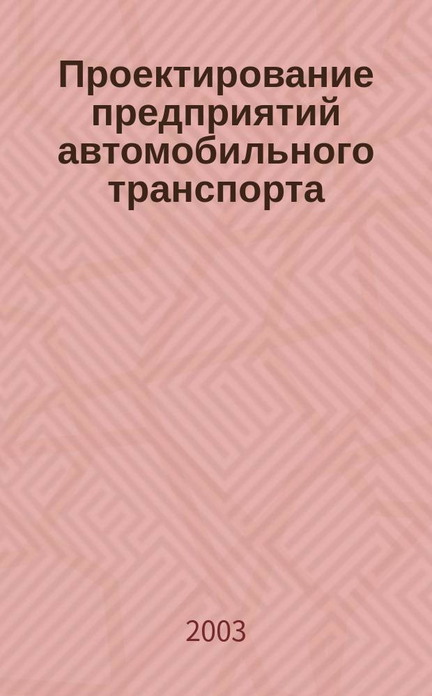 Проектирование предприятий автомобильного транспорта : Тексты лекций : Для спец. 150200 - Автомобили и автомоб. хоз-во