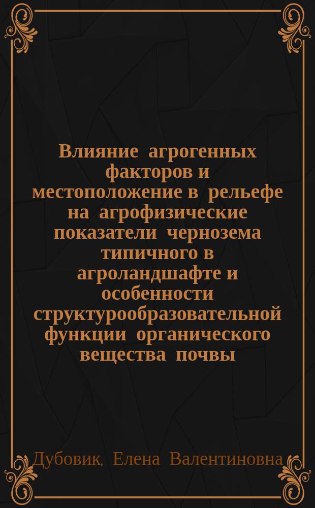 Влияние агрогенных факторов и местоположение в рельефе на агрофизические показатели чернозема типичного в агроландшафте и особенности структурообразовательной функции органического вещества почвы : Автореф. дис. на соиск. учен. степ. к.с.-х.н. : Спец. 06.01.03