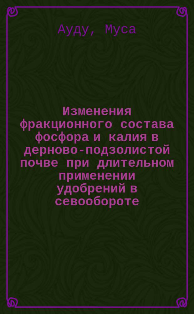 Изменения фракционного состава фосфора и калия в дерново-подзолистой почве при длительном применении удобрений в севообороте : Автореф. дис. на соиск. учен. степ. к.с.-х.н. : Спец. 06.01.04