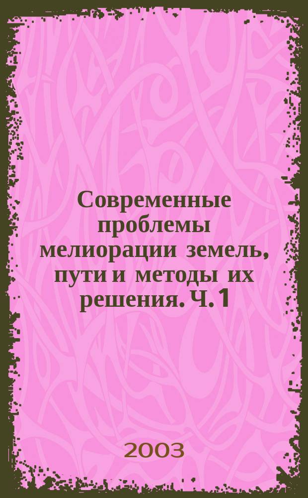Современные проблемы мелиорации земель, пути и методы их решения. Ч. 1