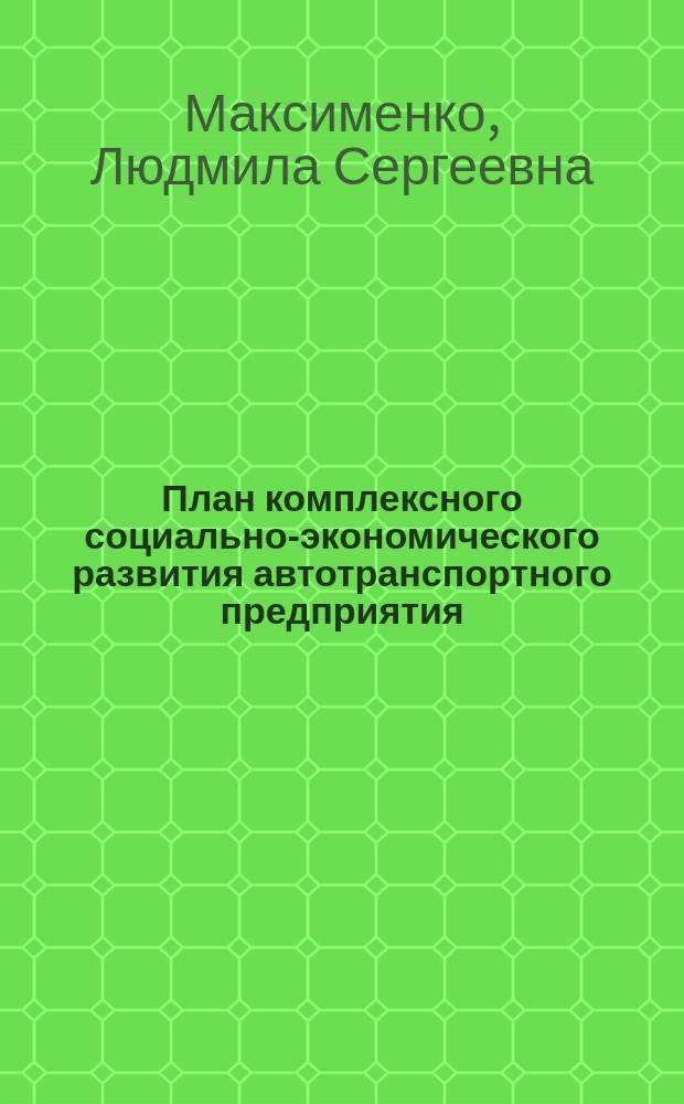 План комплексного социально-экономического развития автотранспортного предприятия : Учеб. пособие для студентов, обучающихся по спец. 060800 "Экономика и упр. на предприятии трансп."