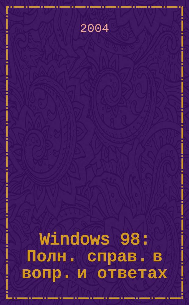 Windows 98 : Полн. справ. в вопр. и ответах