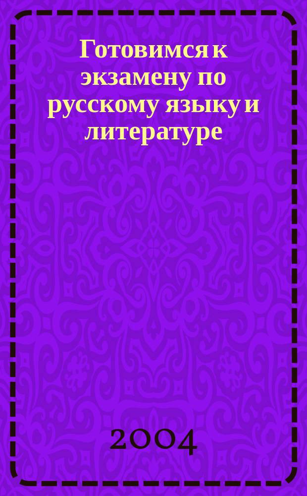 Готовимся к экзамену по русскому языку и литературе : Пособие для подгот. к выпускному и вступит. экзамену : Сочинение, изложение, с элементами сочинения, ЕГЭ