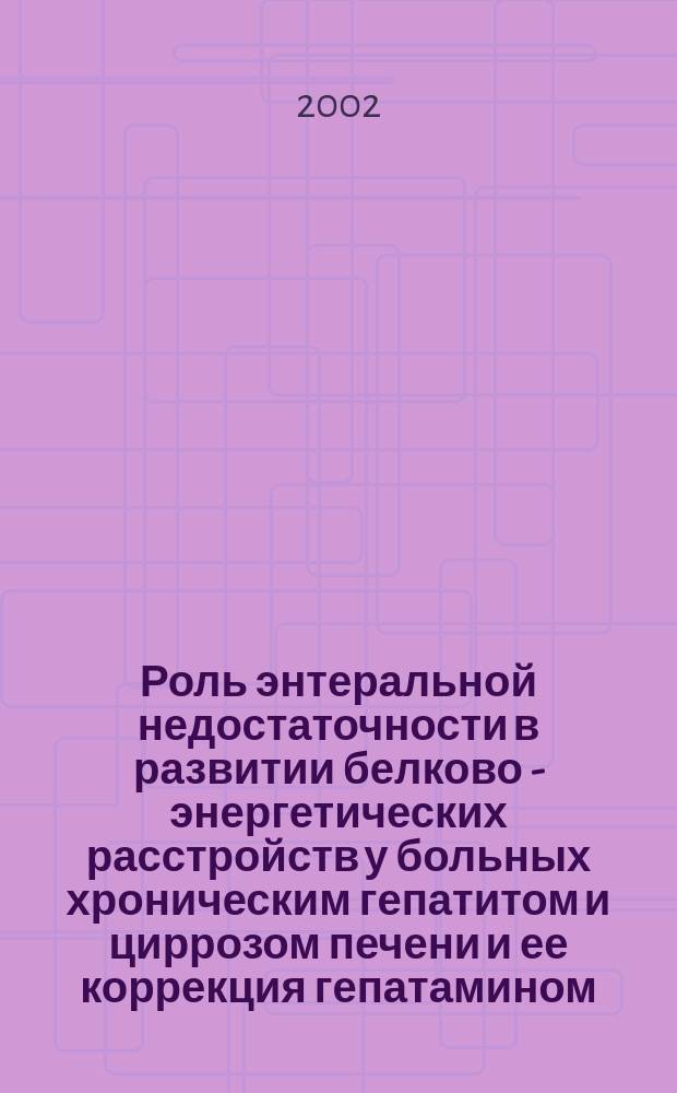 Роль энтеральной недостаточности в развитии белково - энергетических расстройств у больных хроническим гепатитом и циррозом печени и ее коррекция гепатамином : автореф. дис. на соиск. учен. степ. к.м.н. : спец. 14.00.05