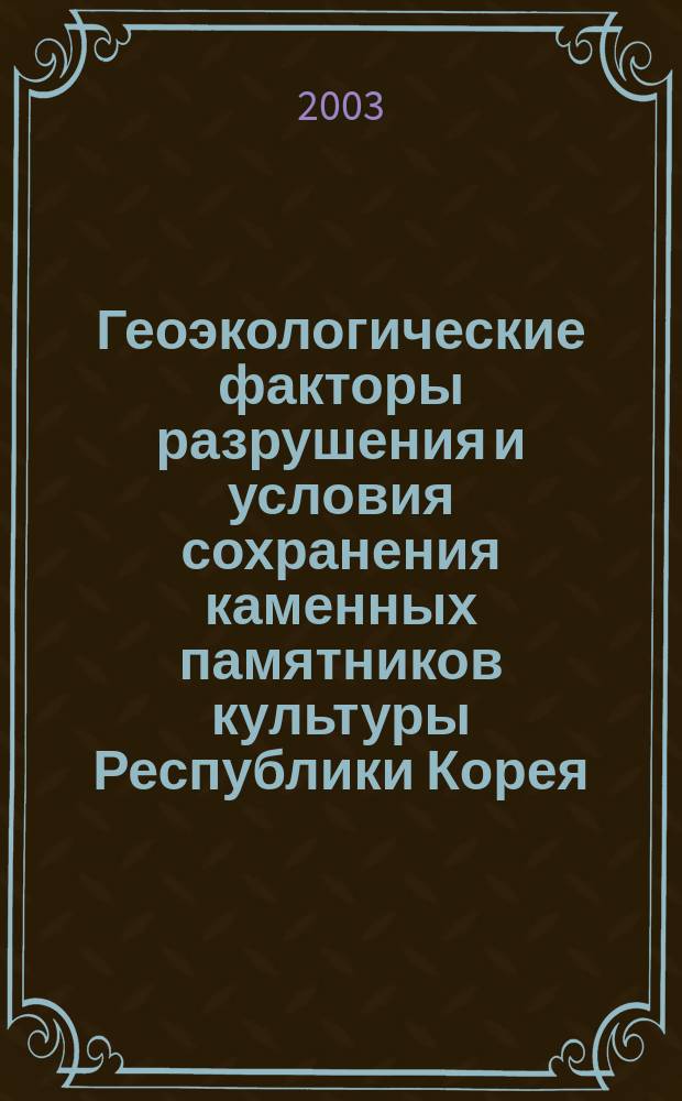 Геоэкологические факторы разрушения и условия сохранения каменных памятников культуры Республики Корея : автореф. дис. на соиск. учен. степ. к.г.н. : спец. 25.00.36