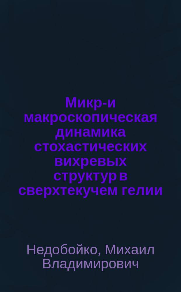 Микро- и макроскопическая динамика стохастических вихревых структур в сверхтекучем гелии : автореф. дис. на соиск. учен. степ. к.ф.-м.н. : спец. 01.04.14