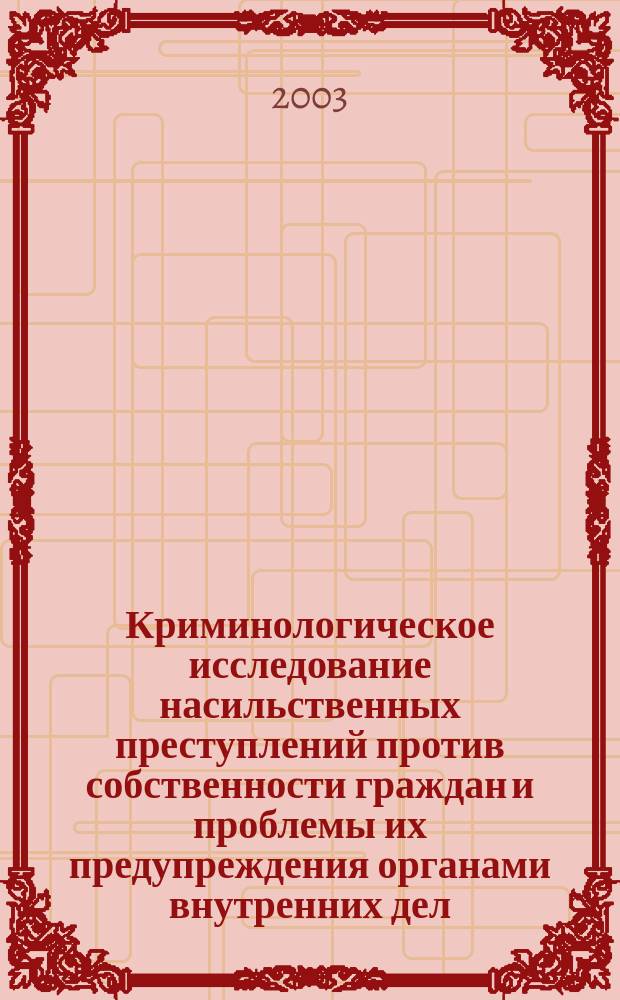 Криминологическое исследование насильственных преступлений против собственности граждан и проблемы их предупреждения органами внутренних дел (теория и практика) : Автореф. дис. на соиск. учен. степ. д-ра юрид. наук : спец. 12.00.08