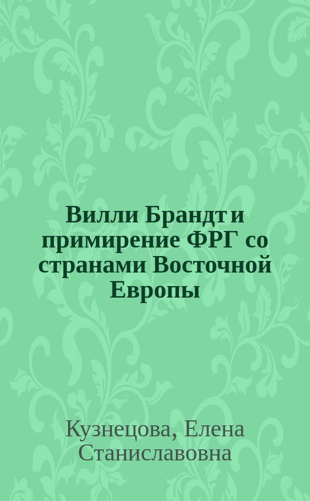 Вилли Брандт и примирение ФРГ со странами Восточной Европы : Автореф. дис. на соиск. учен. степ. к.ист.н. : Спец. 07.00.03