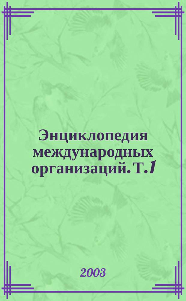 Энциклопедия международных организаций. Т. 1 : Международные межправительственные организации