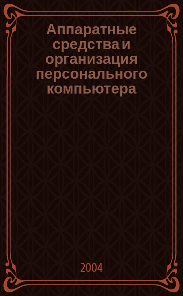 Аппаратные средства и организация персонального компьютера : Учеб. пособие для студентов вузов, обучающихся по группе направлений подгот. бакалавров 550000 - "Техн. науки" дисциплине "Информатика"