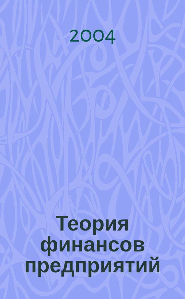 Теория финансов предприятий : Учеб. пособие для студентов, обучающихся по спец.: 069400 "Финансы и крелит", 060500 "Бух. учет, анализ и аудит", 060600 "Мировая экономика"