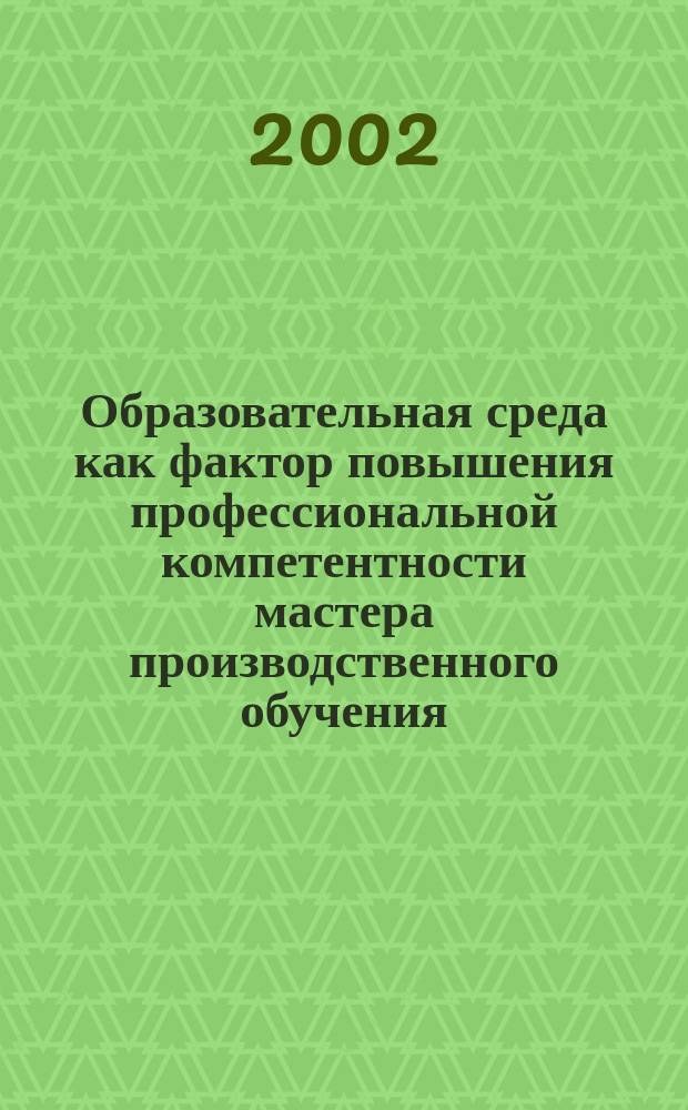 Образовательная среда как фактор повышения профессиональной компетентности мастера производственного обучения : Автореф. дис. на соиск. учен. степ. к.п.н. : Спец. 13.00.08
