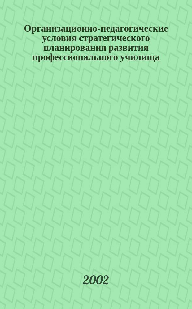 Организационно-педагогические условия стратегического планирования развития профессионального училища : автореф. дис. на соиск. учен. степ. к.п.н. : спец. 13.00.08