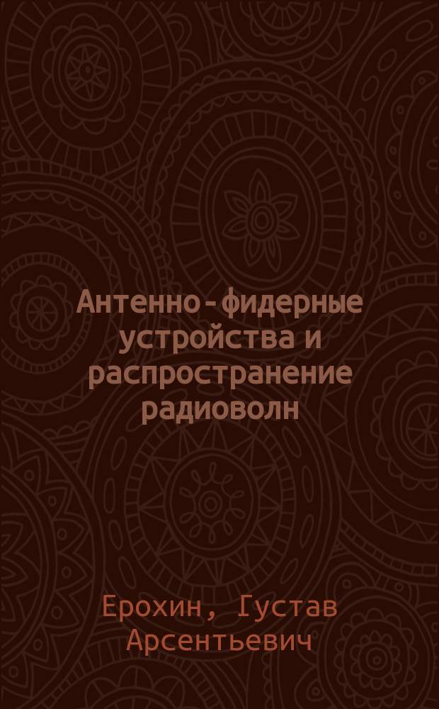 Антенно-фидерные устройства и распространение радиоволн : Учеб. для студентов вузов обучающихся по спец. 2011 (Радиовещание, радиосвязь, телевидение)