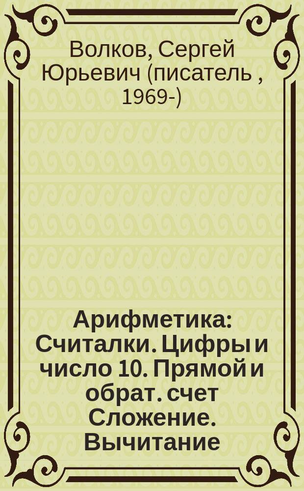 Арифметика : Считалки. Цифры и число 10. Прямой и обрат. счет Сложение. Вычитание