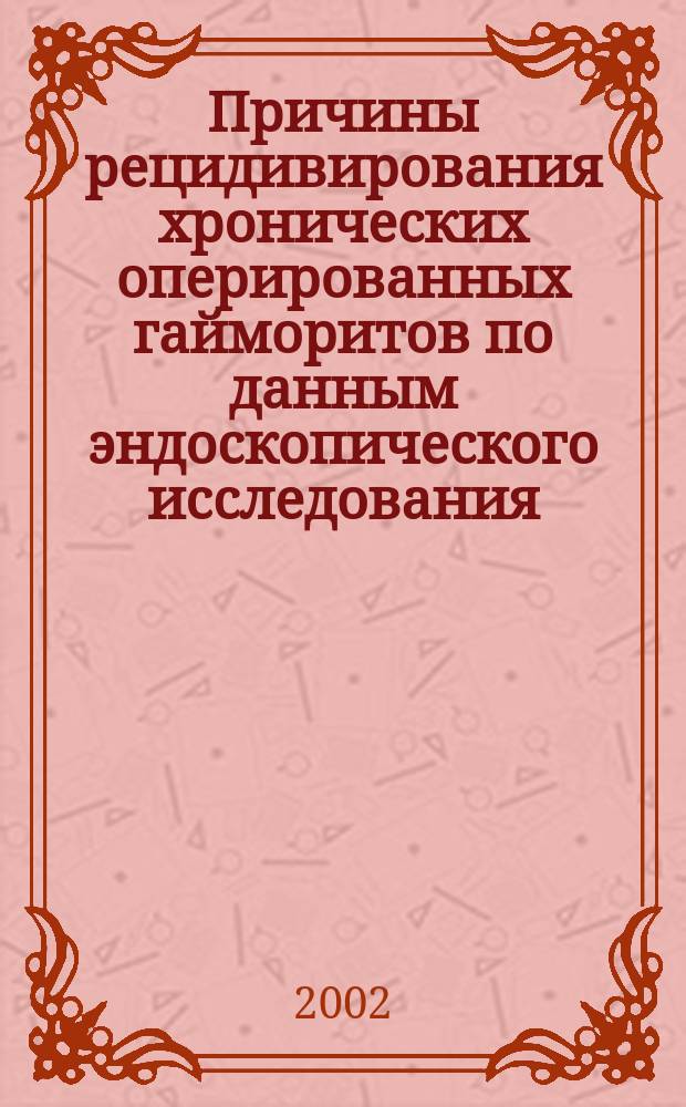 Причины рецидивирования хронических оперированных гайморитов по данным эндоскопического исследования : Автореф. дис. на соиск. учен. степ. к.м.н. : Спец. 14.00.04