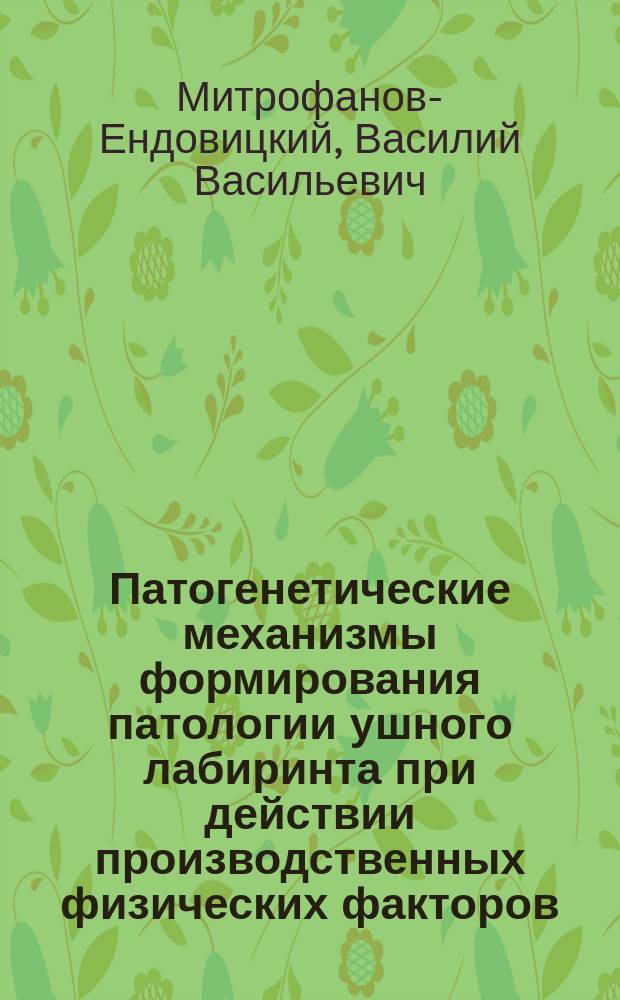 Патогенетические механизмы формирования патологии ушного лабиринта при действии производственных физических факторов : Автореф. дис. на соиск. учен. степ. д.м.н. : Спец. 14.00.50 : Спец. 14.00.04