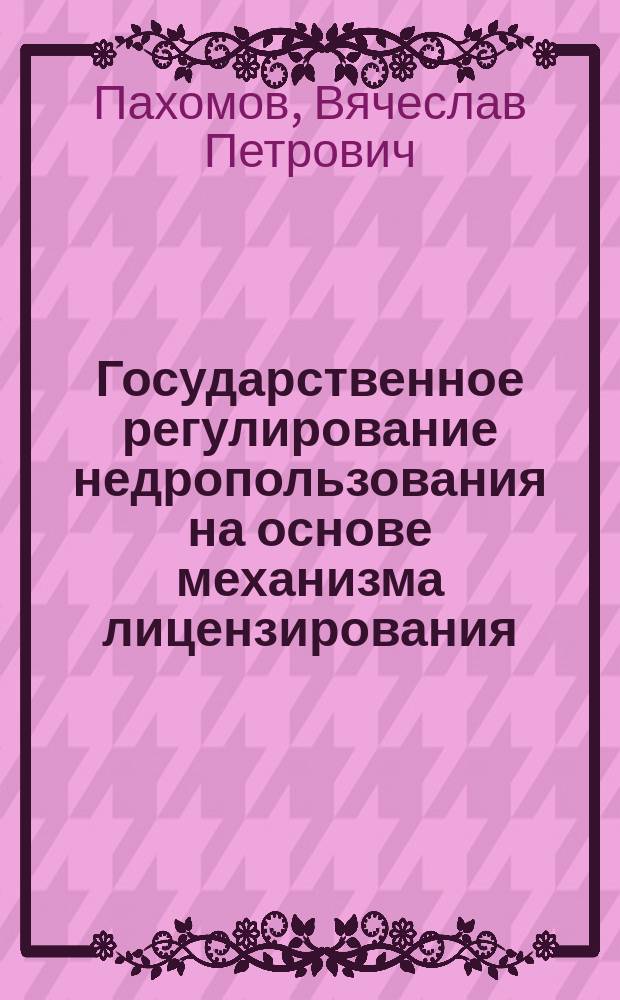 Государственное регулирование недропользования на основе механизма лицензирования