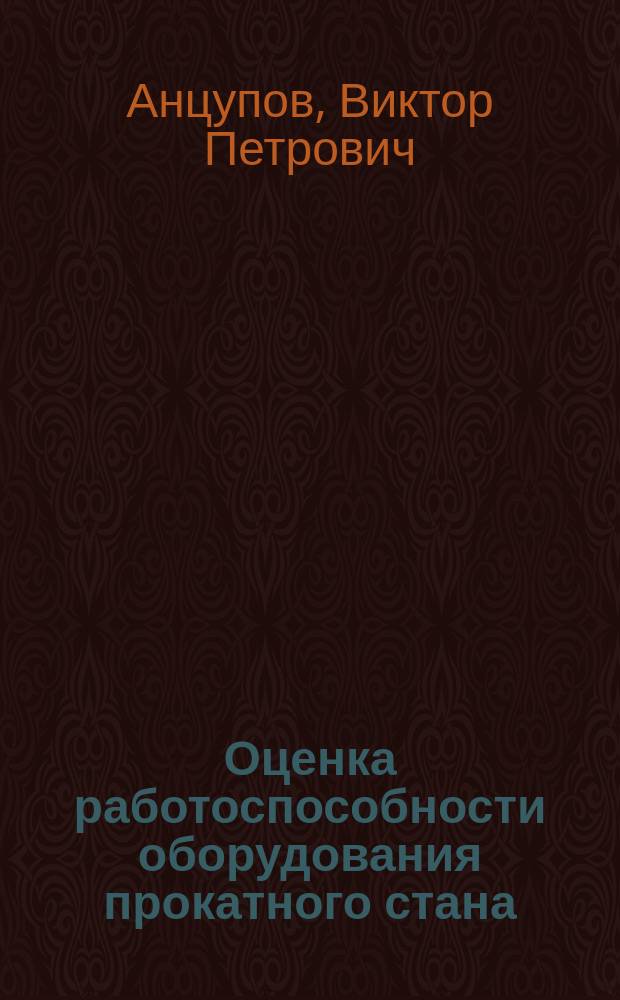 Оценка работоспособности оборудования прокатного стана : Учеб. пособие для студентов вузов, обучающихся по спец. 170300 - Металург. машины и оборуд
