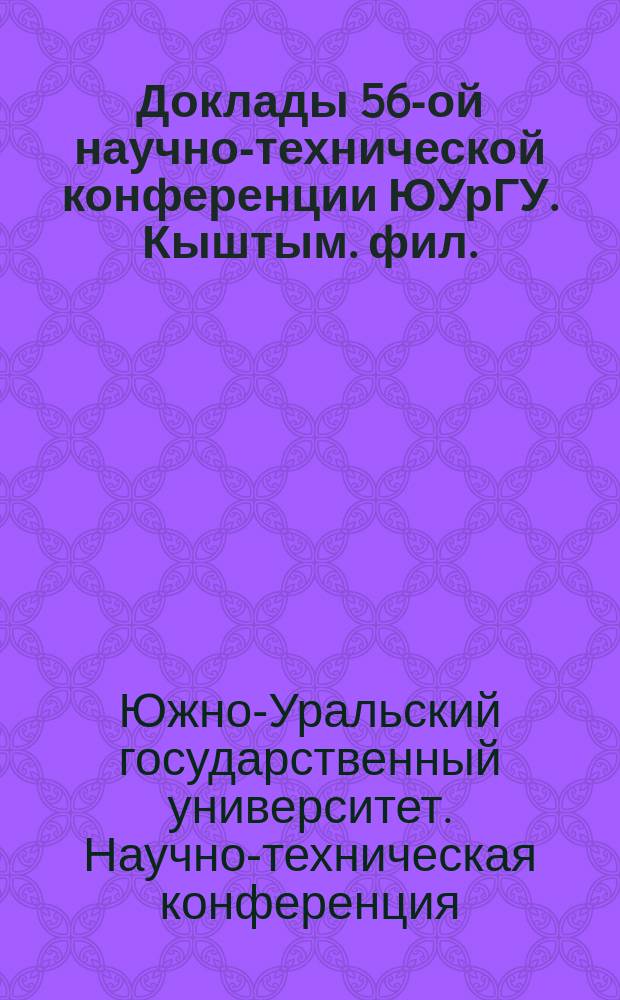 Доклады 56-ой научно-технической конференции ЮУрГУ. [Кыштым. фил.]