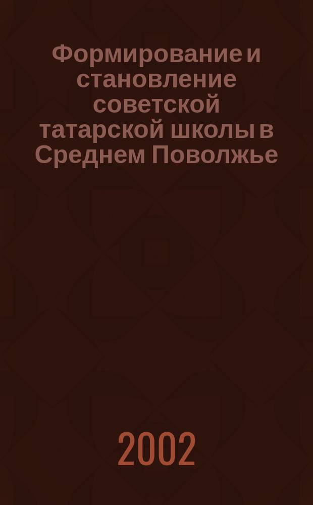 Формирование и становление советской татарской школы в Среднем Поволжье (1917-1922) : Автореф. дис. на соиск. учен. степ. к.ист.н. : Спец. 07.00.02