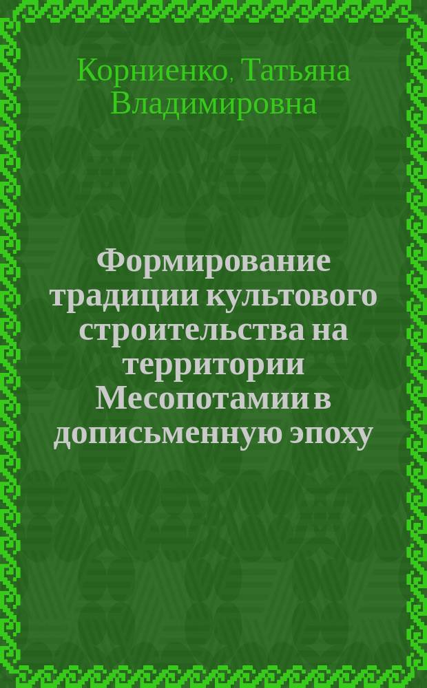 Формирование традиции культового строительства на территории Месопотамии в дописьменную эпоху : Автореф. дис. на соиск. учен. степ. к.ист.н. : Спец. 07.00.06