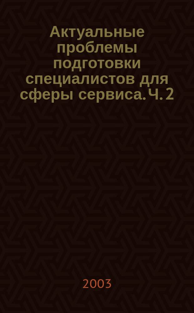 Актуальные проблемы подготовки специалистов для сферы сервиса. Ч. 2